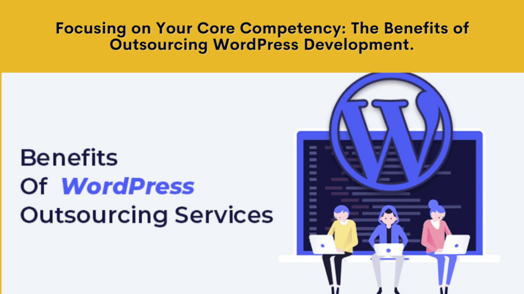 illustration show A team working on wordpress website project with a text Focusing on Your Core Competency: The Benefits of Outsourcing WordPress Development
